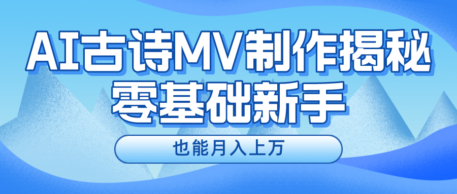 新手必看,利用AI制作古诗MV,快速实现月入上万创业之家-网创项目资源站-副业项目-创业项目-搞钱项目创业之家
