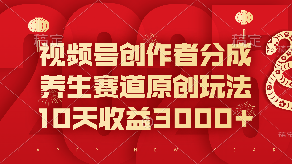 视频号创作者分成，养生赛道原创玩法，10天收益3000+创业之家-网创项目资源站-副业项目-创业项目-搞钱项目创业之家