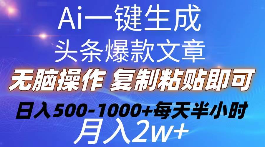 Ai一键生成头条爆款文章  复制粘贴即可简单易上手小白首选 日入500-1000+创业之家-网创项目资源站-副业项目-创业项目-搞钱项目创业之家