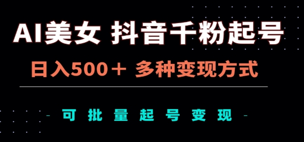 AI美女抖音千粉起号玩法，日入500＋，多种变现方式，可批量矩阵起号出售！创业之家-网创项目资源站-副业项目-创业项目-搞钱项目创业之家