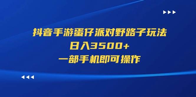 抖音手游蛋仔派对野路子玩法，日入3500+，一部手机即可操作创业之家-网创项目资源站-副业项目-创业项目-搞钱项目创业之家