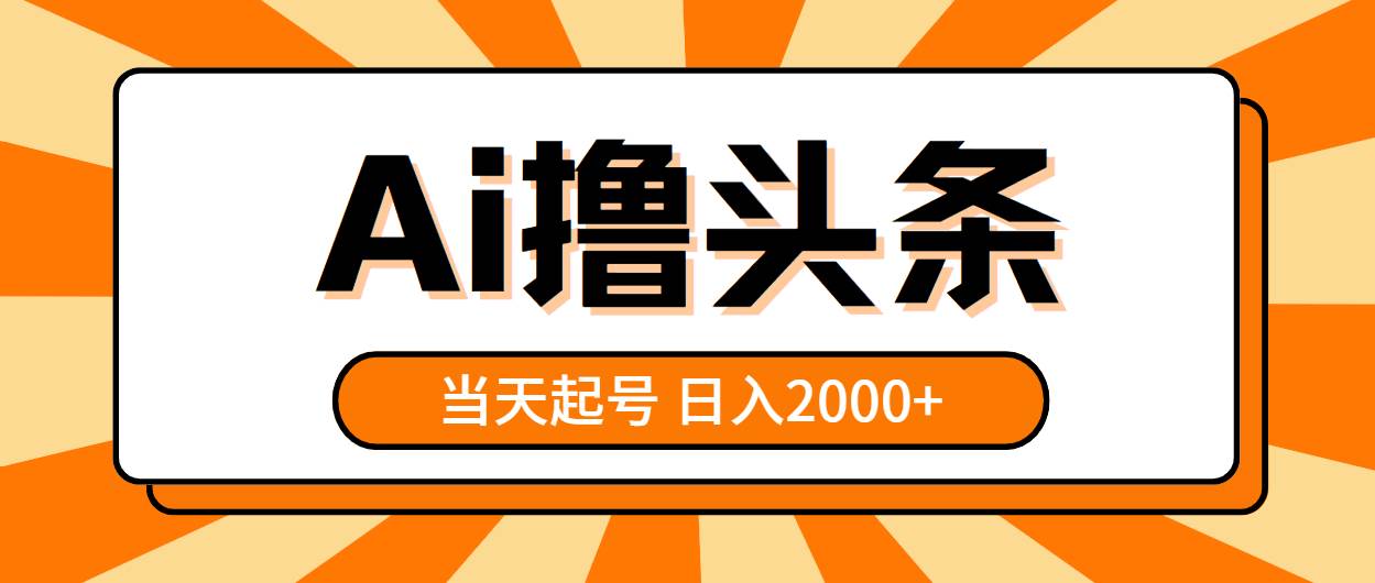 AI撸头条，当天起号，第二天见收益，日入2000+创业之家-网创项目资源站-副业项目-创业项目-搞钱项目创业之家