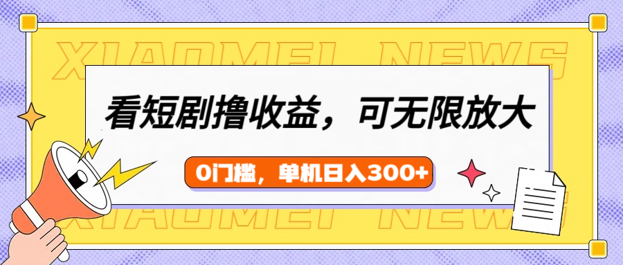 看短剧领收益,可矩阵无限放大,单机日收益300+,新手小白轻松上手!创业之家-网创项目资源站-副业项目-创业项目-搞钱项目创业之家